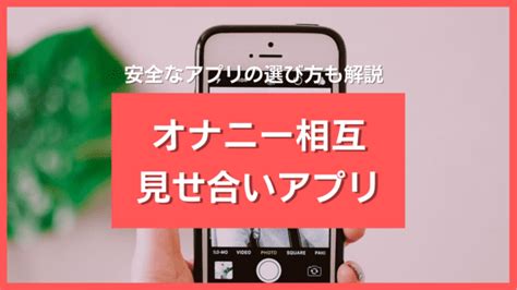 えろみせあい|オナニー見せ合いアプリ12選！安全に遊べる相互オナニー見せ合。